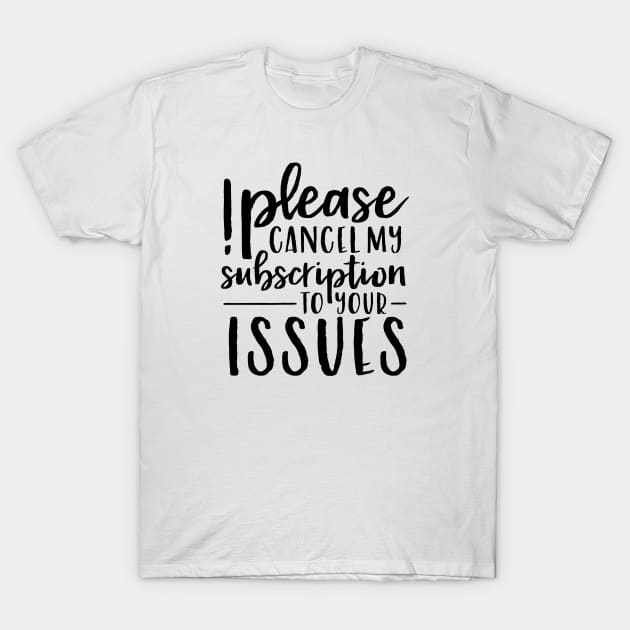 Please Cancel My Subscription to Your Issues T-Shirt by wahmsha